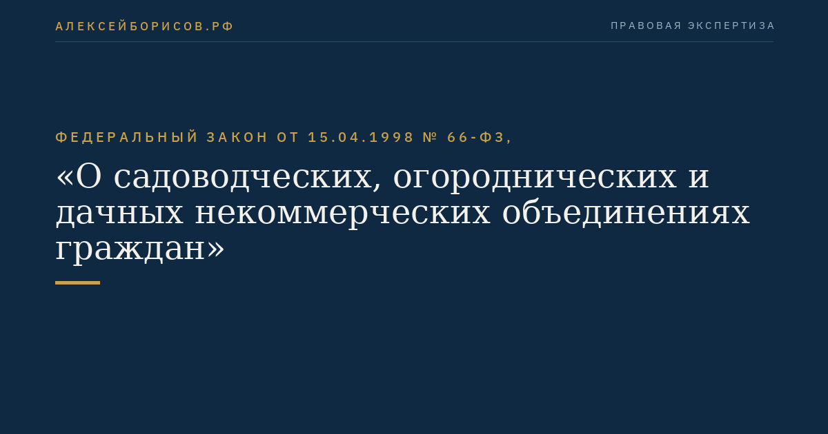 Федеральный закон от 15.04.1998 № 66-ФЗ, "О садоводческих, огороднических и дачных некоммерческих объединениях граждан"