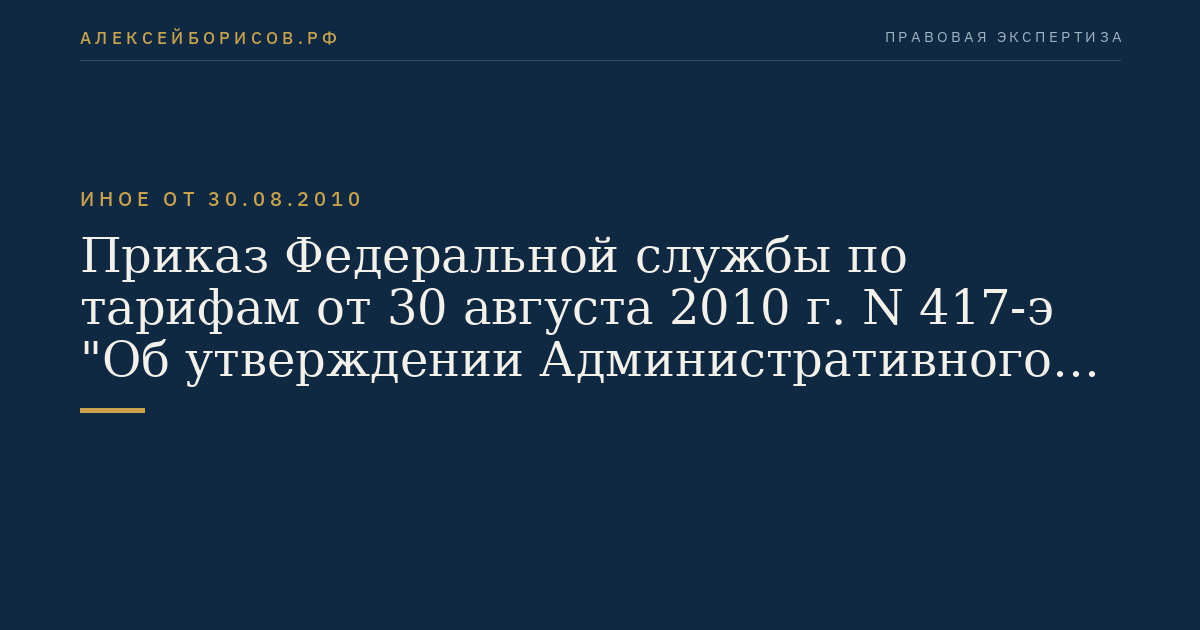 Приказ Федеральной службы по тарифам от 30 августа 2010 г. N 417-э "Об утверждении Административного регламента исполнения Федеральной службой по тарифам государственной функции по формированию и ведению Реестра субъектов естественных монополий, в отношении которых осуществляются государственное регулирование и контроль". (Регистрационный N 19001 от 22 ноября 2010 г.)