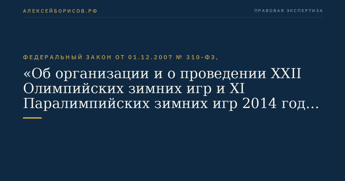Федеральный закон от 01.12.2007 № 310-ФЗ, "Об организации и о проведении XXII Олимпийских зимних игр и XI Паралимпийских зимних игр 2014 года в городе Сочи, развитии города Сочи как горноклиматического курорта и внесении изменений в отдельные законодательные акты Российской Федерации"