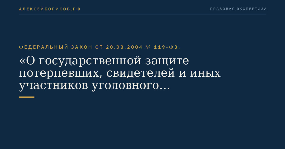Федеральный закон от 20.08.2004 № 119-ФЗ, "О государственной защите потерпевших, свидетелей и иных участников уголовного судопроизводства"