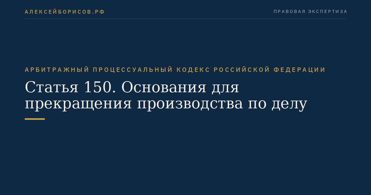 Статья 150. Основания для прекращения производства по делу