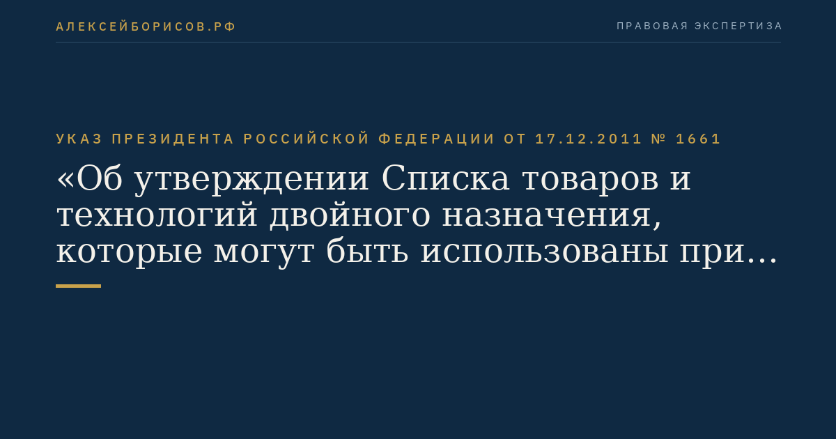 Указ Президента Российской Федерации  от  17.12.2011  №  1661
"Об утверждении Списка товаров и технологий двойного назначения, которые могут быть использованы при создании вооружений и военной техники и в отношении которых осуществляется экспортный контроль"