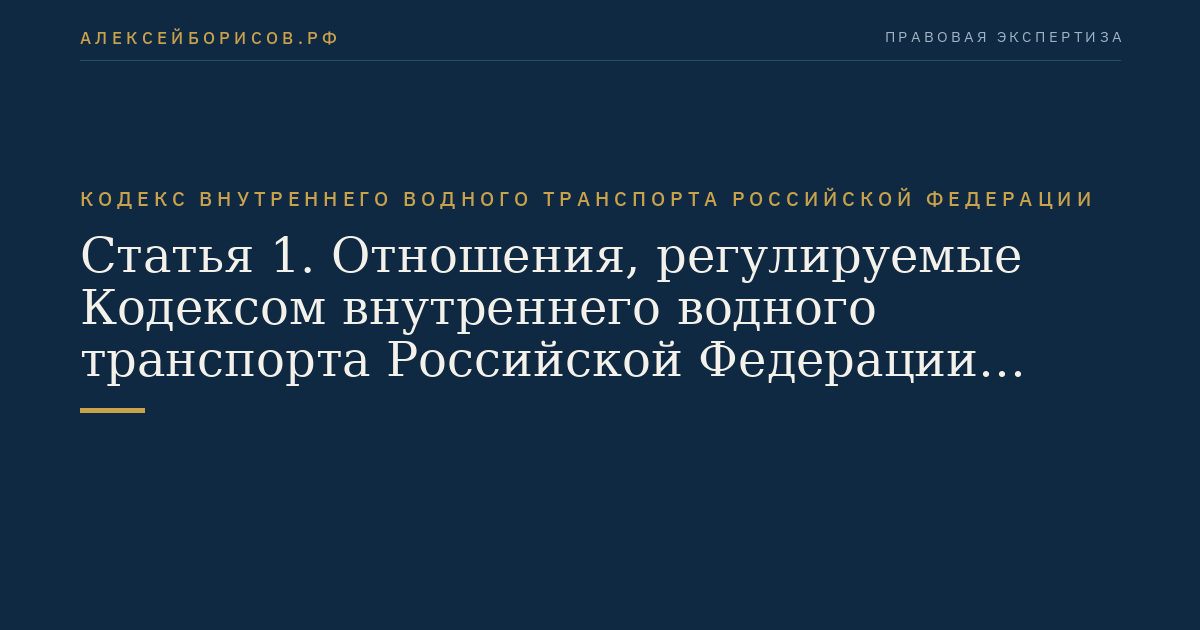 Статья 1.  Отношения, регулируемые Кодексом внутреннего водного транспорта Российской  Федерации