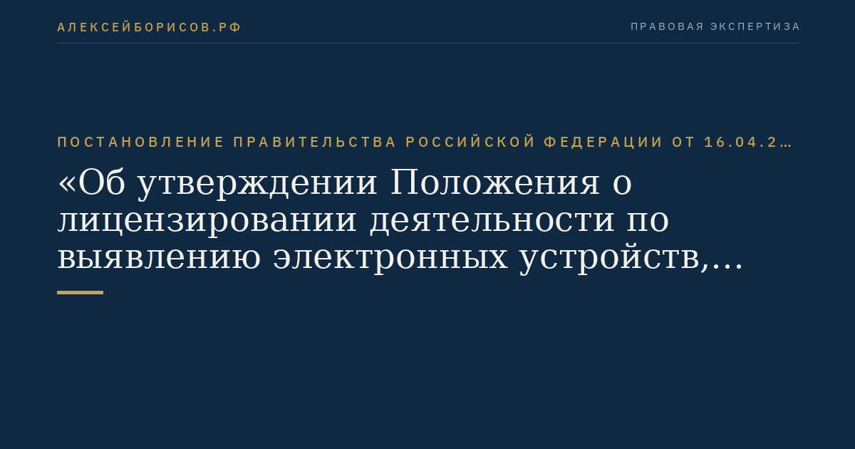 Постановление Правительства Российской Федерации от 16.04.2012 № 314 "Об утверждении Положения о лицензировании деятельности по выявлению электронных устройств, предназначенных для негласного получения информации (за исключением случая, если указанная деятельность осуществляется для обеспечения собственных нужд юридического лица или индивидуального предпринимателя)"