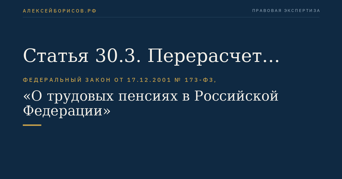 Статья 30.3. Перерасчет размера трудовой пенсии в связи с изменением величины расчетного пенсионного капитала, исчисленного при оценке пенсионных прав застрахованных лиц, и (или) изменением суммы валоризации