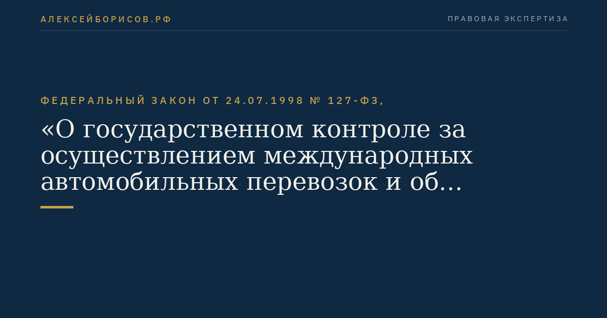 Федеральный закон от 24.07.1998 № 127-ФЗ, "О государственном контроле за осуществлением международных автомобильных перевозок и об ответственности за нарушение порядка их выполнения"