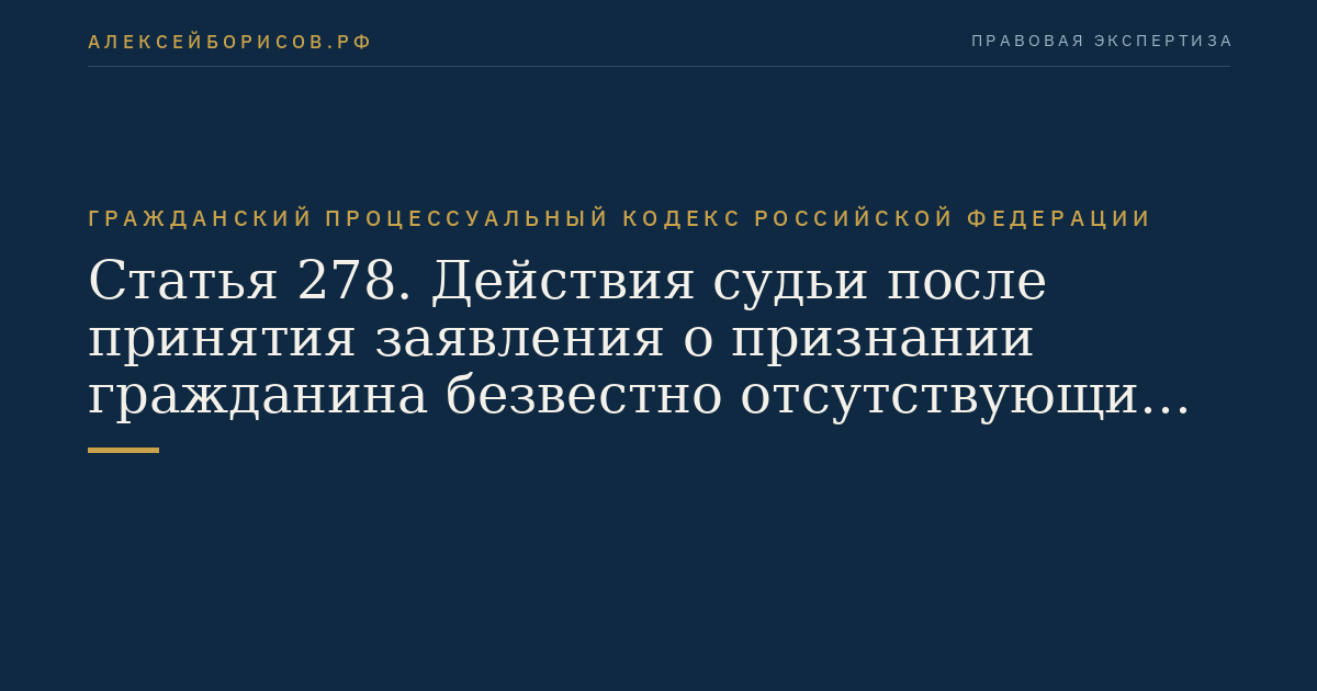 Статья 278. Действия судьи после принятия заявления о признании гражданина безвестно отсутствующим или об объявлении гражданина умершим