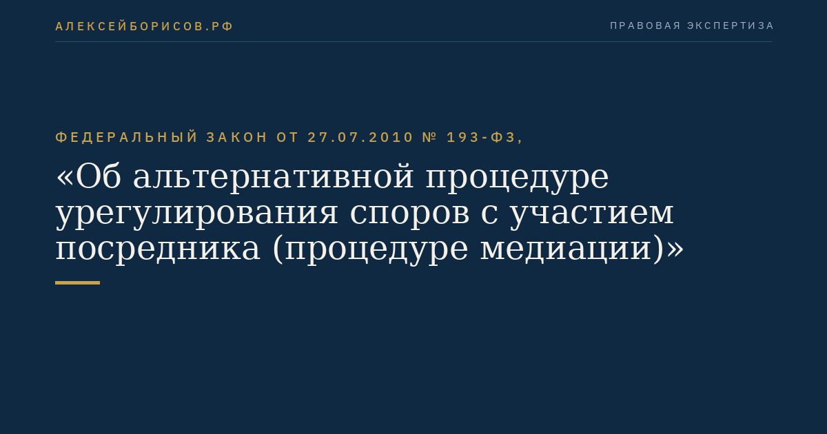 Федеральный закон от 27.07.2010 № 193-ФЗ, "Об альтернативной процедуре урегулирования споров с участием посредника (процедуре медиации)"