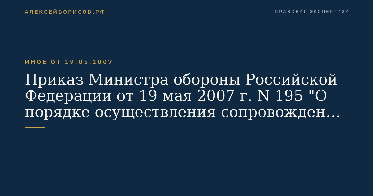 Приказ Министра обороны Российской Федерации от 19 мая 2007 г. N 195 "О порядке осуществления сопровождения транспортных средств Вооруженных Сил Российской Федерации автомобилями военной автомобильной инспекции". (Регистрационный N 9701 от 26 июня 2007 г.)