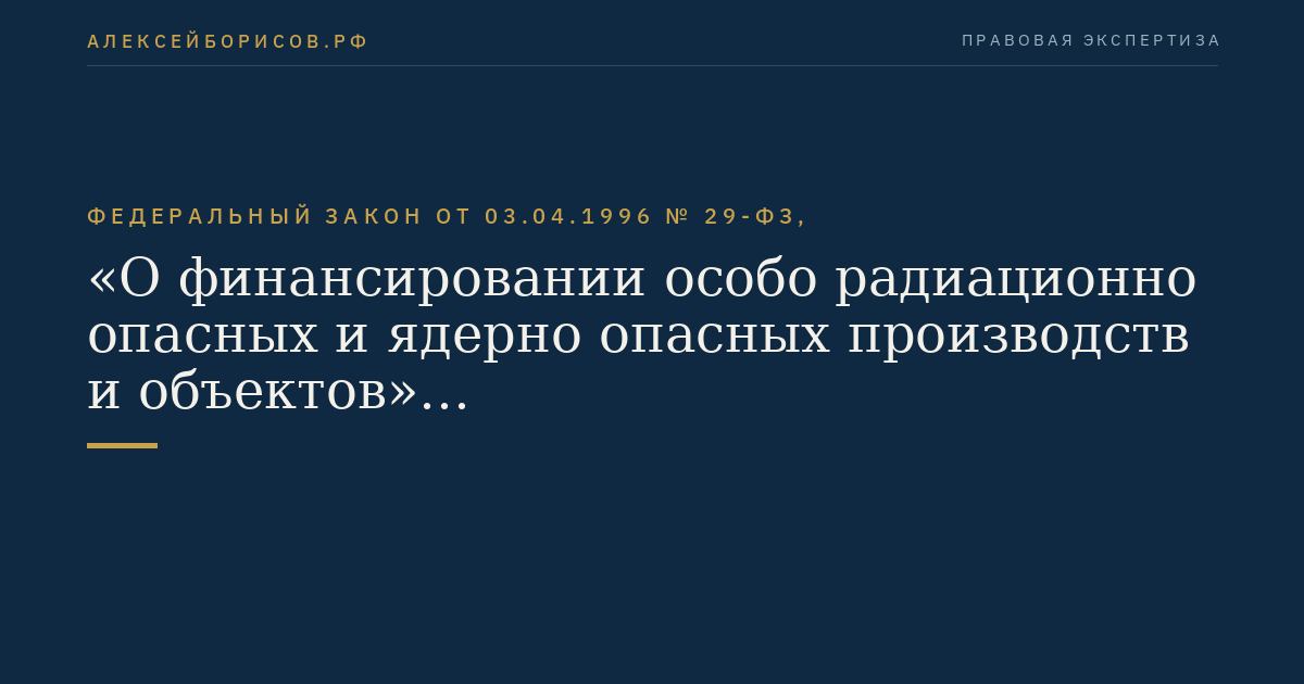 Федеральный закон от 03.04.1996 № 29-ФЗ, "О финансировании особо радиационно опасных и ядерно опасных производств  и объектов"