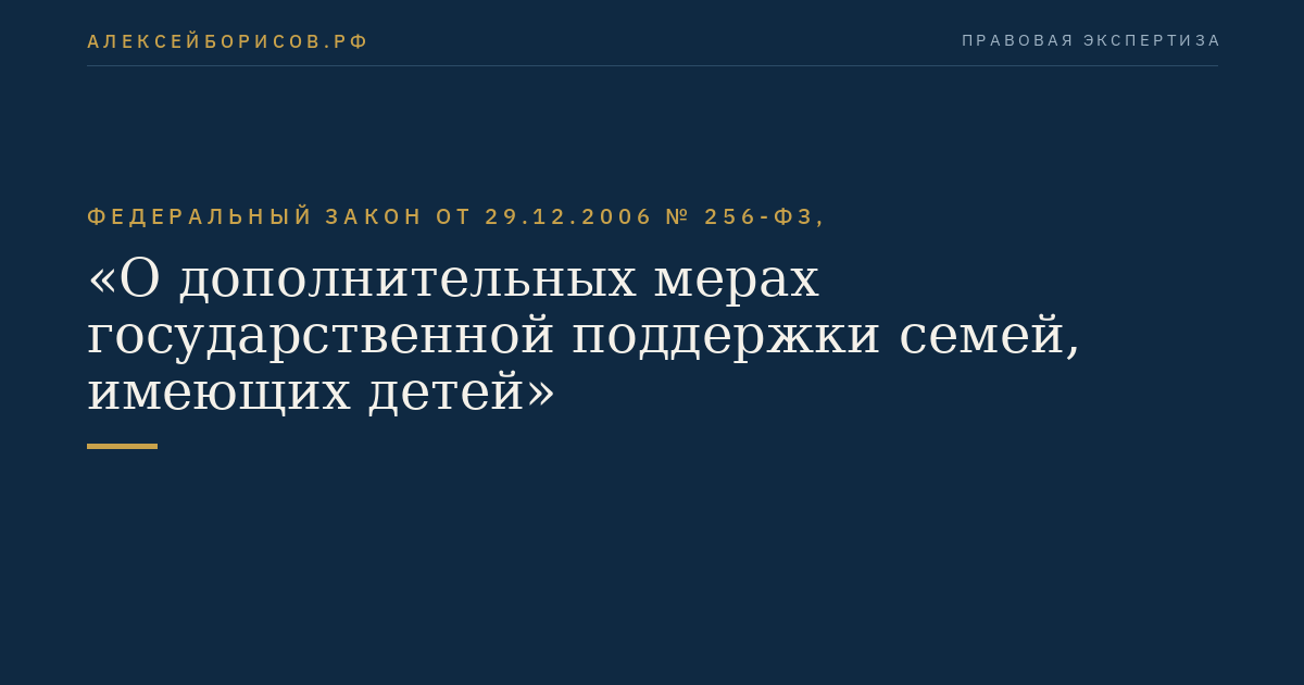 Федеральный закон от 29.12.2006 № 256-ФЗ, "О дополнительных мерах государственной поддержки семей, имеющих детей"