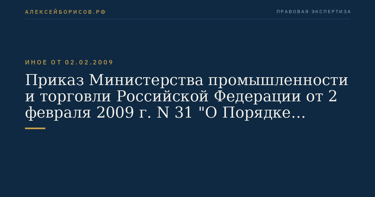 Приказ Министерства промышленности и торговли Российской Федерации от 2 февраля 2009 г. N 31 "О Порядке отнесения промышленной продукции к продукции с высокой степенью переработки". (Регистрационный N 13399 от 19 февраля 2009 г.)