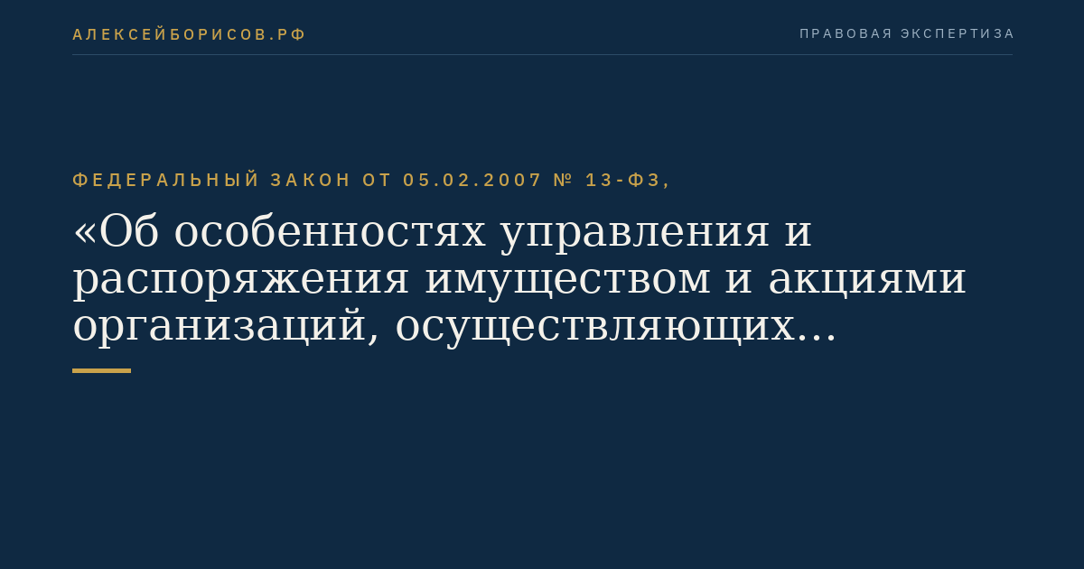 Федеральный закон от 05.02.2007 № 13-ФЗ, "Об особенностях управления и распоряжения имуществом и акциями организаций, осуществляющих деятельность в области использования атомной энергии, и о внесении изменений в отдельные законодательные акты Российской Федерации"