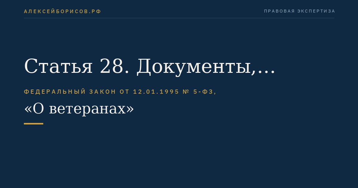 Статья 28. Документы, подтверждающие права ветеранов и членов семей погибших (умерших) инвалидов войны, участников Великой Отечественной войны и ветеранов боевых действий