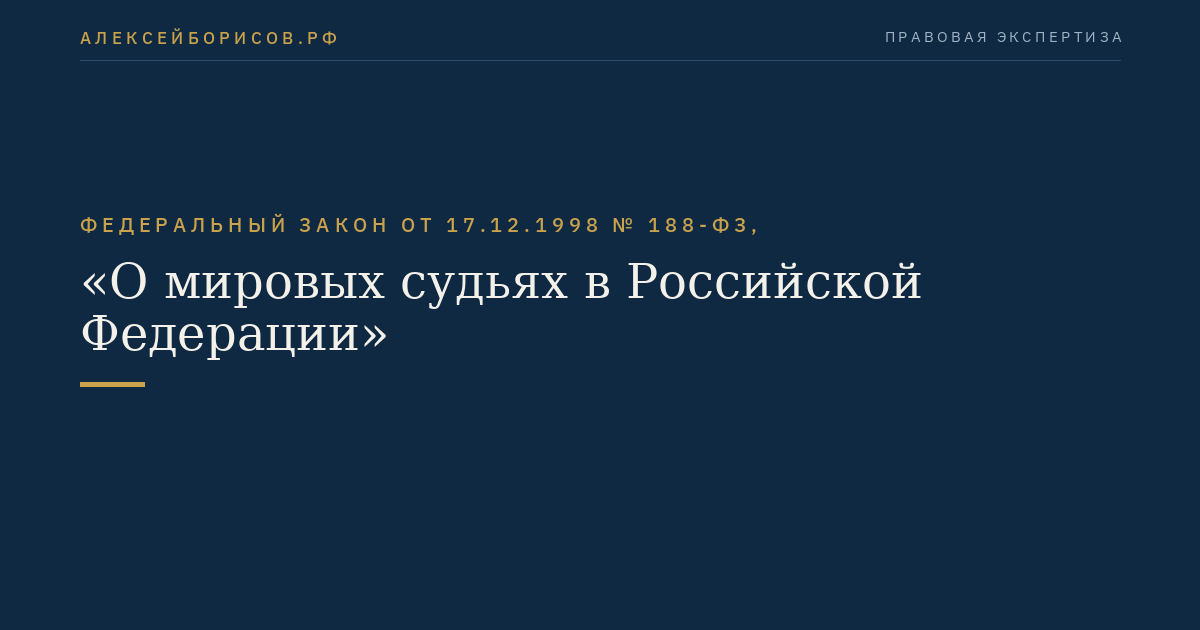 Федеральный закон от 17.12.1998 № 188-ФЗ, "О мировых судьях в Российской Федерации"