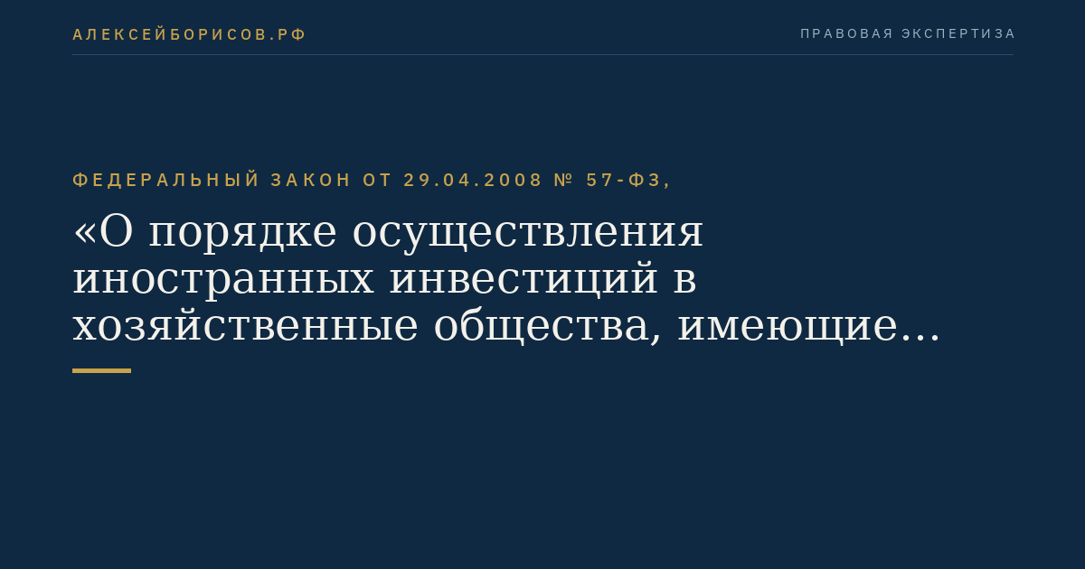 Федеральный закон от 29.04.2008 № 57-ФЗ, "О порядке осуществления иностранных инвестиций в хозяйственные общества, имеющие стратегическое значение для обеспечения обороны страны и безопасности государства"