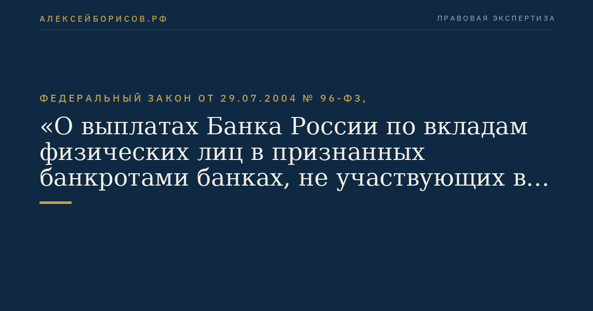 Федеральный закон от 29.07.2004 № 96-ФЗ, "О выплатах Банка России по вкладам физических лиц в признанных банкротами банках, не участвующих в системе обязательного страхования вкладов физических лиц в банках Российской Федерации"