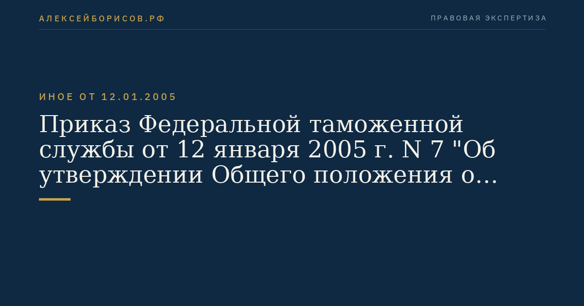 Приказ Федеральной таможенной службы от 12 января 2005 г. N 7 "Об утверждении Общего положения о региональном таможенном управлении и Общего положения о таможне". (Регистрационный N 6442 от 28 марта 2005 г.)