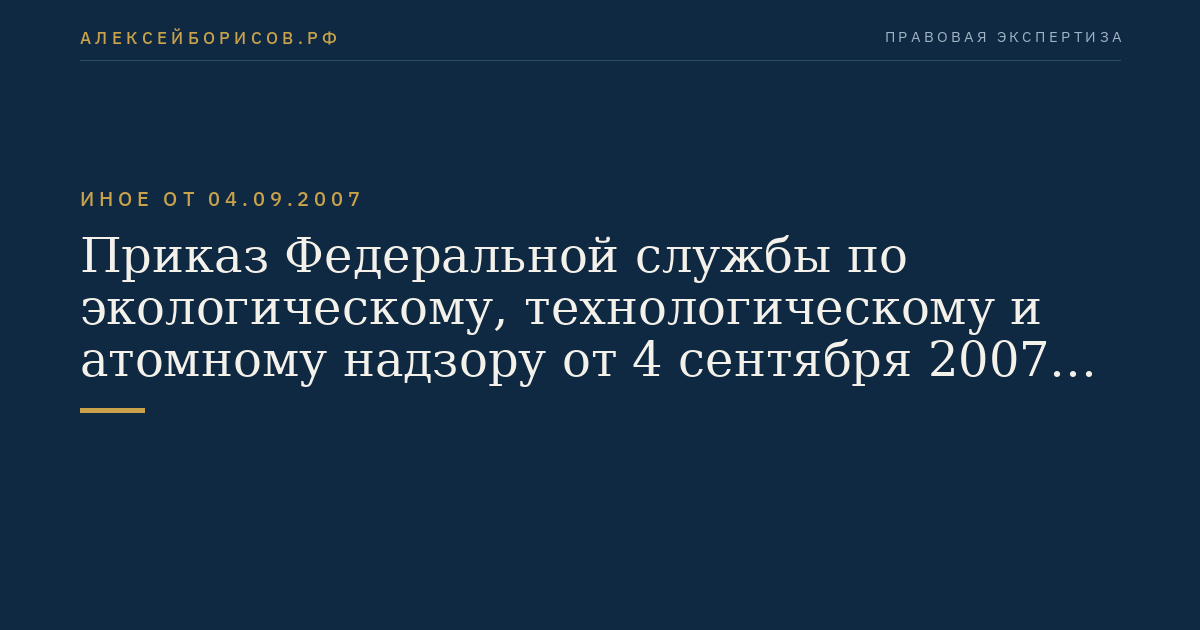 Приказ Федеральной службы по экологическому, технологическому и атомному надзору от 4 сентября 2007 г. N 606 "Об утверждении Административного регламента Федеральной службы по экологическому, технологическому и атомному надзору по исполнению государственной функции по регистрации опасных производственных объектов и ведению государственного реестра опасных производственных объектов". (Регистрационный N 10224 от 1 октября 2007 г.)