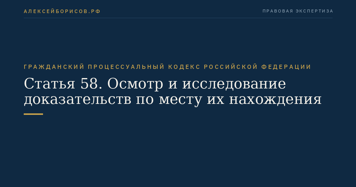 Статья 58. Осмотр и исследование доказательств по месту их нахождения