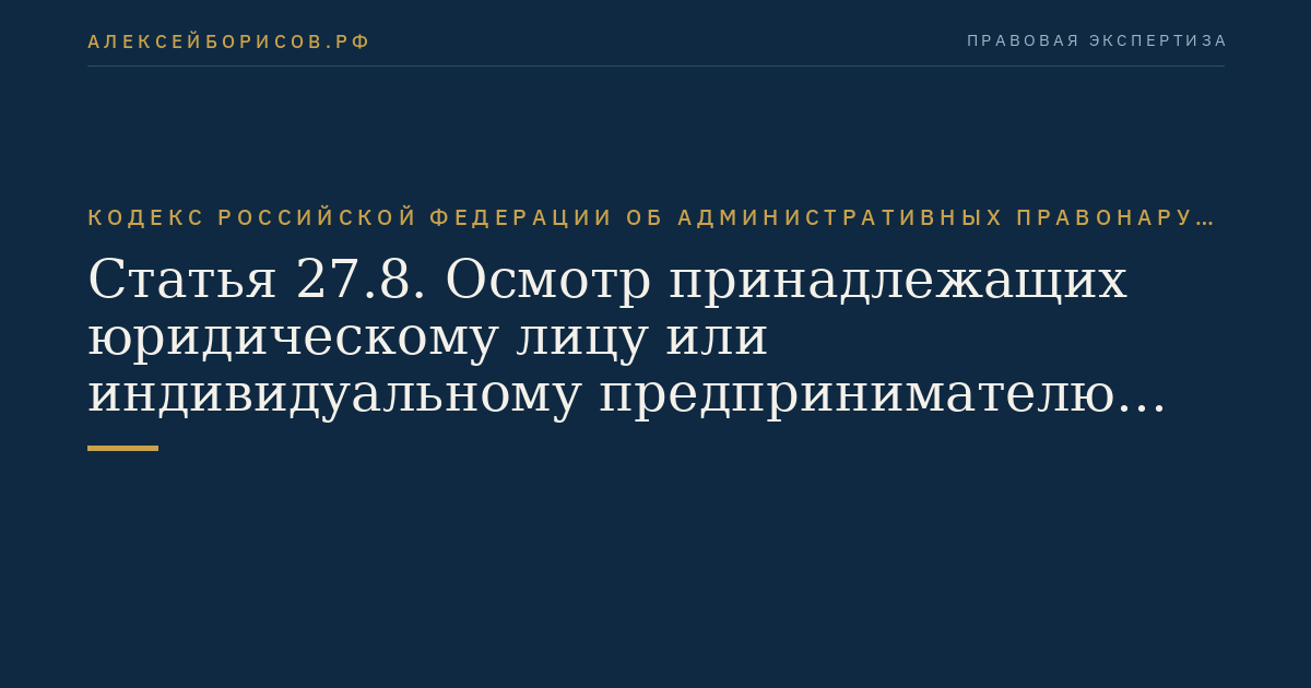 Статья 27.8. Осмотр принадлежащих юридическому лицу или индивидуальному предпринимателю помещений, территорий и находящихся там вещей и документов