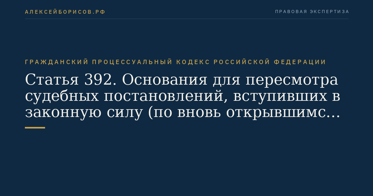 Статья 392. Основания для пересмотра судебных постановлений, вступивших в законную силу (по вновь открывшимся или новым обстоятельствам)