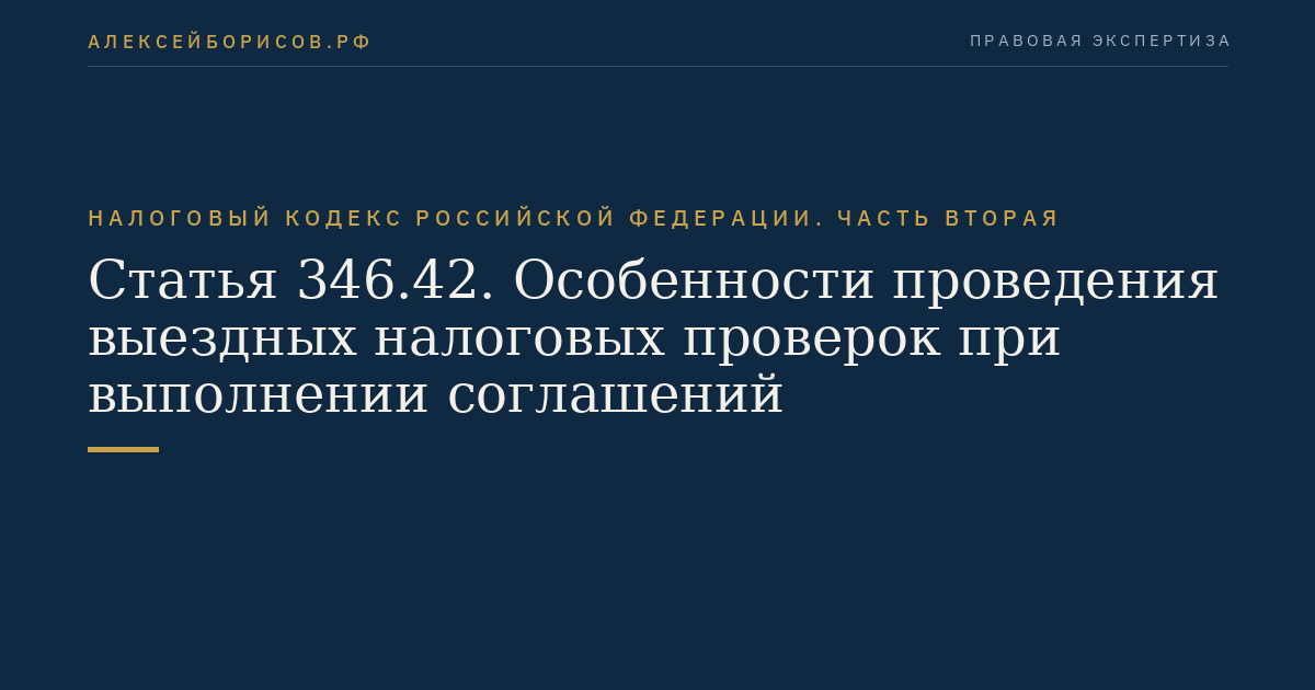 Статья 346.42. Особенности проведения выездных налоговых проверок при выполнении соглашений