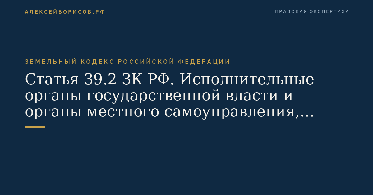 Статья 39.2 ЗК РФ. Исполнительные органы государственной власти и органы местного самоуправления, уполномоченные на предоставление земельных участков