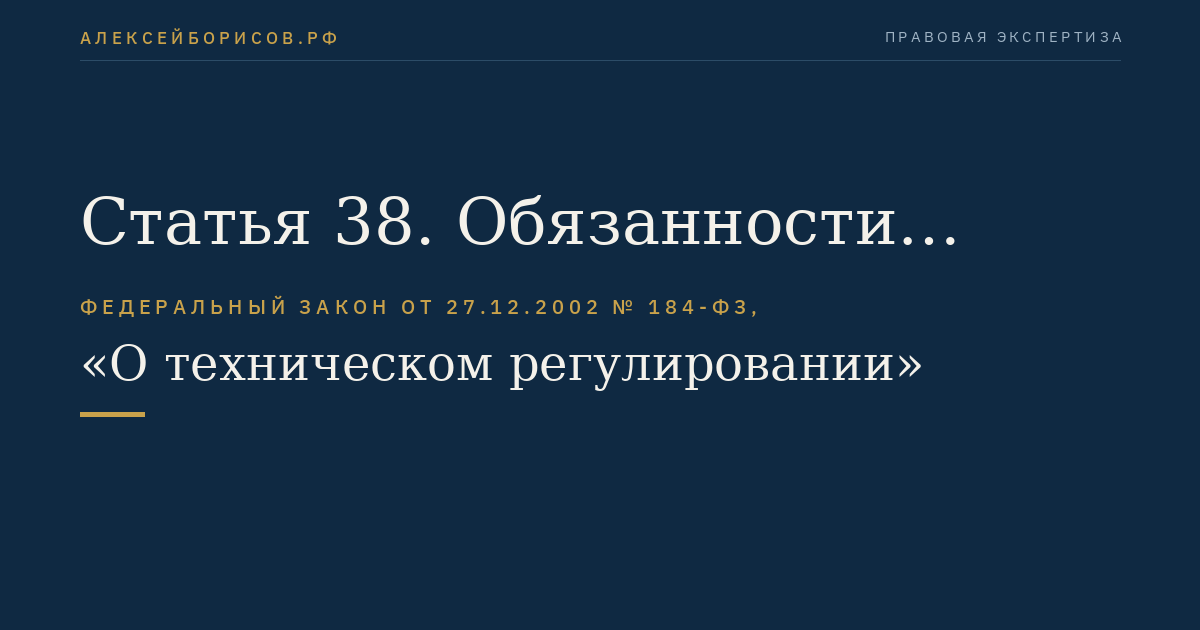 Статья 38. Обязанности изготовителя (продавца, лица, выполняющего функции иностранного изготовителя) в случае получения информации о несоответствии продукции требованиям технических регламентов