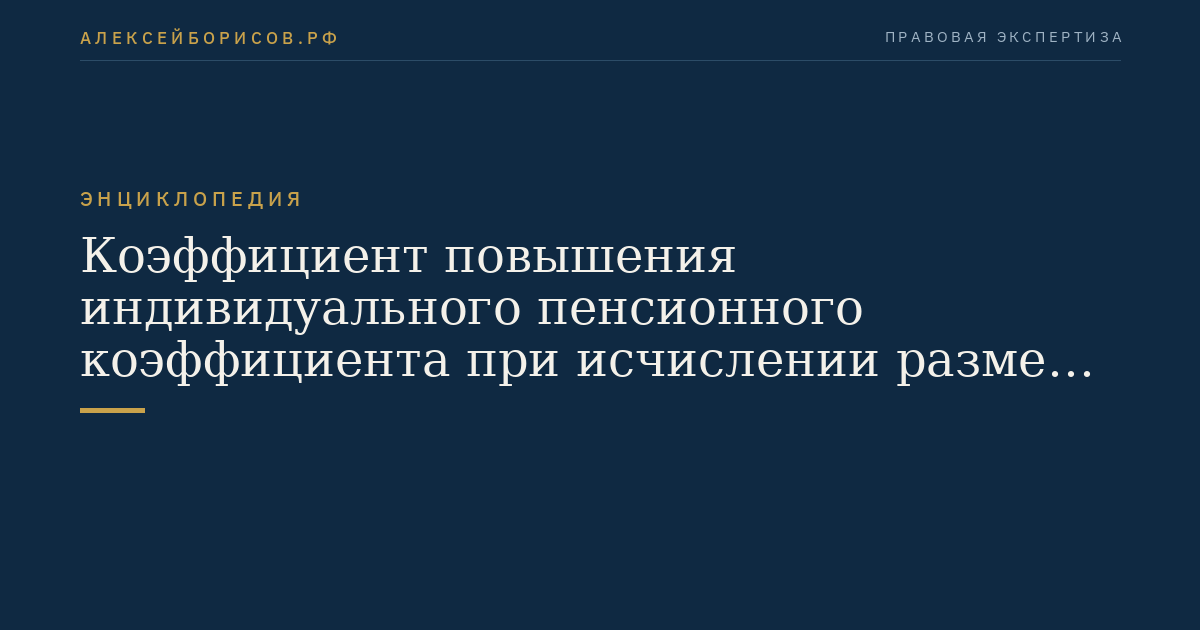 Коэффициент повышения индивидуального пенсионного коэффициента при исчислении размера страховой пенсии по старости или страховой пенсии по случаю потери кормильца