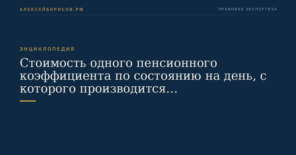 Стоимость одного пенсионного коэффициента по состоянию на день, с которого производится соответствующий перерасчет размера страховой пенсии по старости, страховой пенсии по инвалидности, страховой пенсии по случаю потери кормильца
