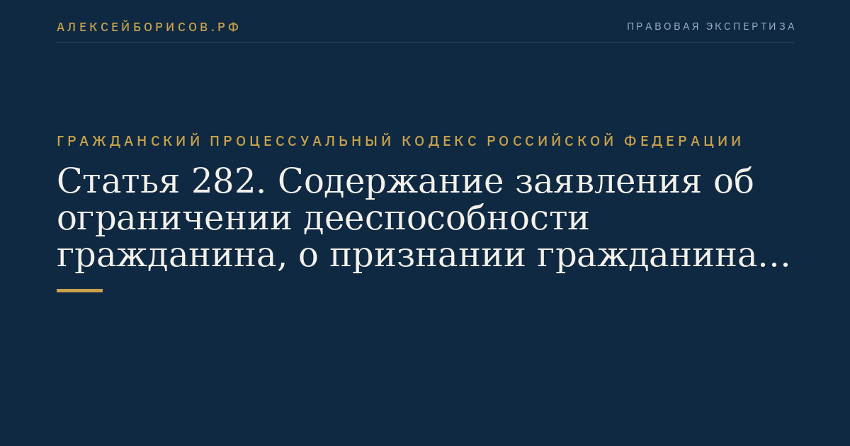 Статья 282. Содержание заявления об ограничении дееспособности гражданина, о признании гражданина недееспособным, об ограничении или о лишении несовершеннолетнего в возрасте от четырнадцати до восемнадцати лет права самостоятельно распоряжаться своими доходами