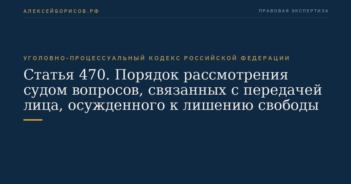 Статья 470. Порядок рассмотрения судом вопросов, связанных с передачей лица, осужденного к лишению свободы