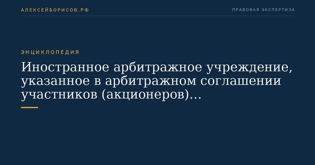Иностранное арбитражное учреждение, указанное в арбитражном соглашении участников (акционеров) международной компании, заключивших такое соглашение до регистрации международной компании на территории Российской Федерации