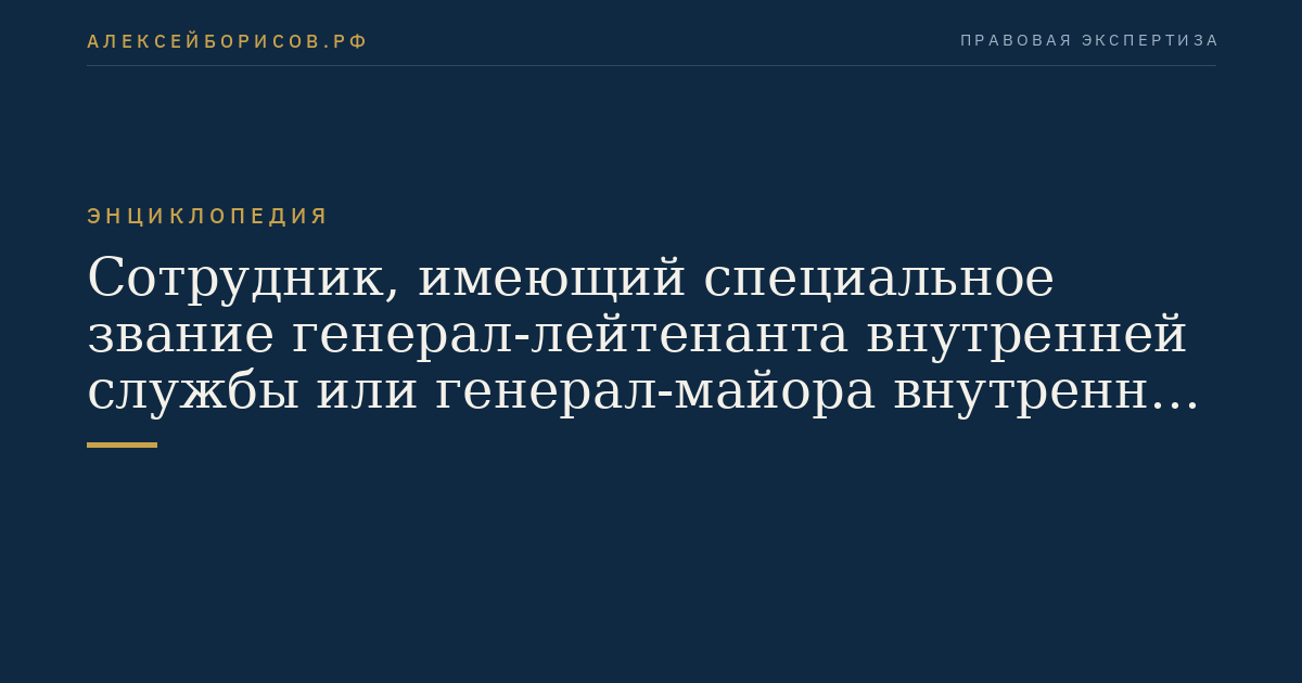 Сотрудник, имеющий специальное звание генерал-лейтенанта внутренней службы или генерал-майора внутренней службы