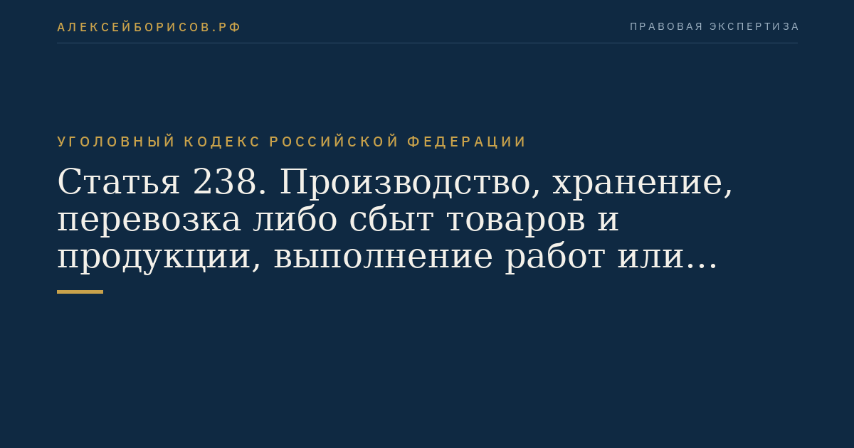 Статья 238. Производство, хранение, перевозка либо сбыт товаров и продукции, выполнение работ или оказание услуг, не отвечающих требованиям безопасности