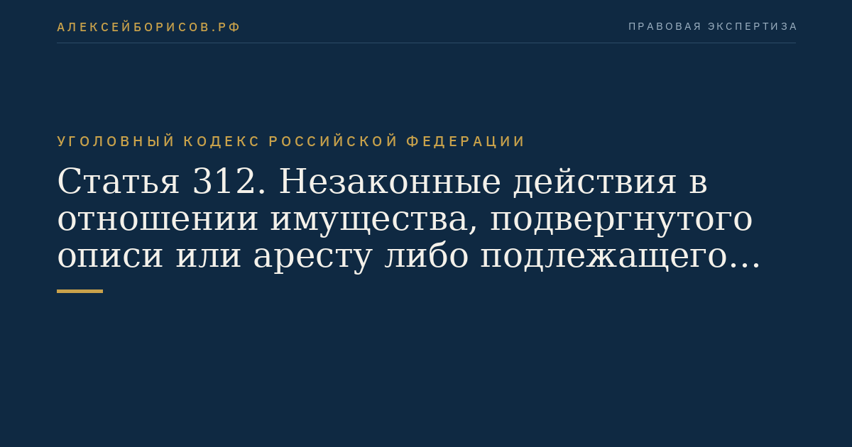 Статья 312. Незаконные действия в отношении имущества, подвергнутого описи или аресту либо подлежащего конфискации