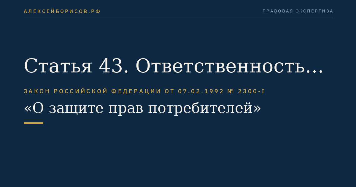 Статья 43. Ответственность за нарушение прав потребителей, установленных законами и иными нормативными правовыми актами Российской Федерации