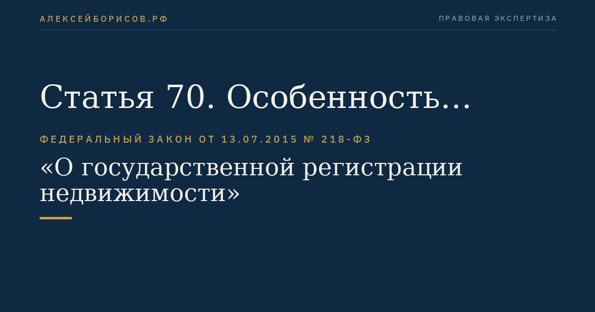 Статья 70. Особенность осуществления государственного кадастрового учета и государственной регистрации прав на объекты недвижимости в отдельных случаях