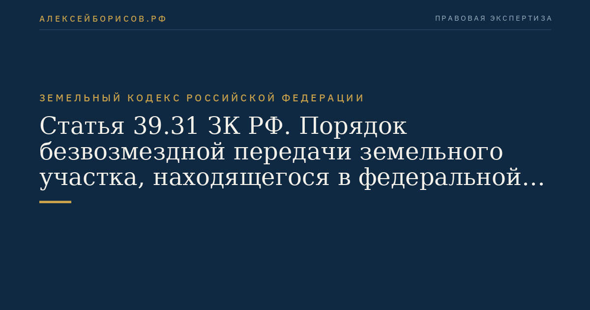 Статья 39.31 ЗК РФ. Порядок безвозмездной передачи земельного участка, находящегося в федеральной собственности, в муниципальную собственность или в собственность субъекта Российской Федерации