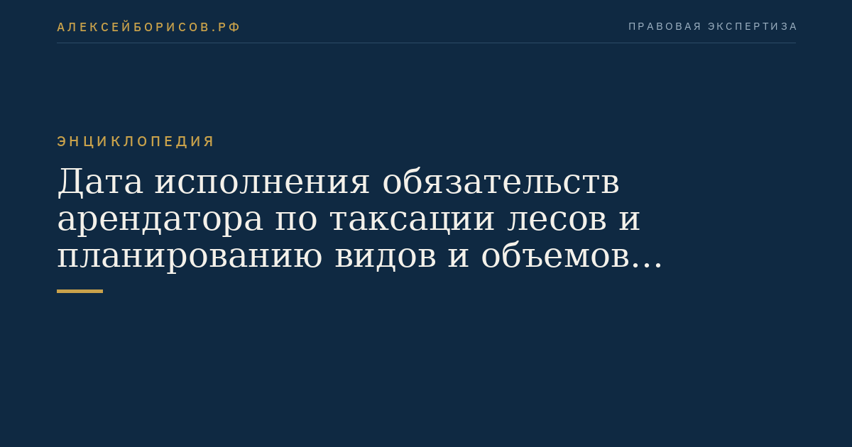 Дата исполнения обязательств арендатора по таксации лесов и планированию видов и объемов мероприятий по сохранению лесов
