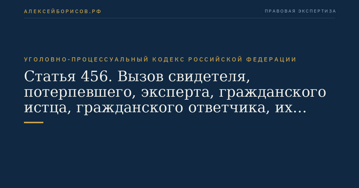 Статья 456. Вызов свидетеля, потерпевшего, эксперта, гражданского истца, гражданского ответчика, их представителей, находящихся за пределами территории Российской Федерации