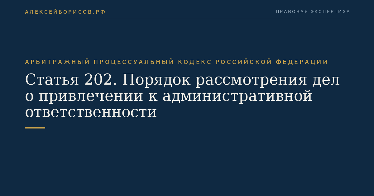 Статья 202. Порядок рассмотрения дел о привлечении к административной ответственности