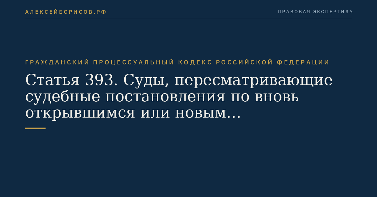 Статья 393. Суды, пересматривающие судебные постановления по вновь открывшимся или новым обстоятельствам