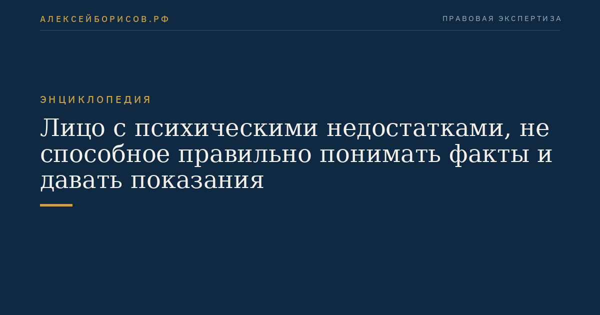 Лицо с психическими недостатками, не способное правильно понимать факты и давать показания