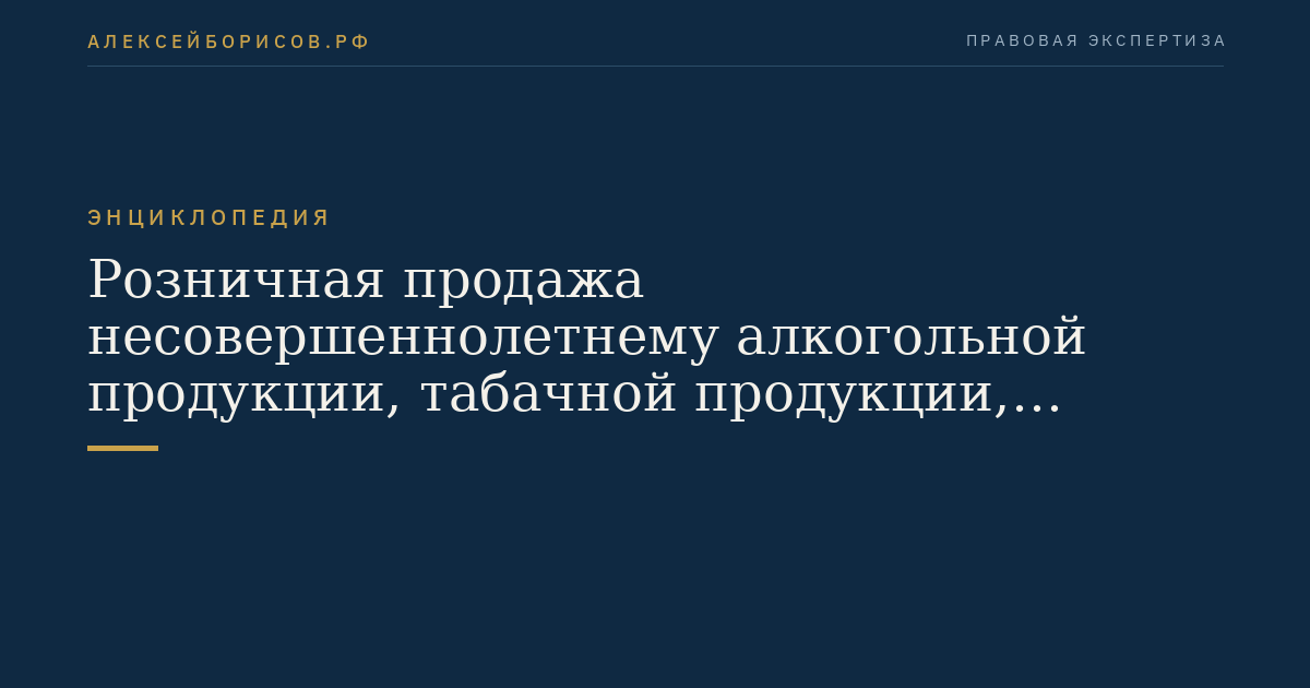 Розничная продажа несовершеннолетнему алкогольной продукции, табачной продукции, табачных изделий, никотинсодержащей продукции или сырья для их производства, кальянов, устройств для потребления никотинсодержащей продукции