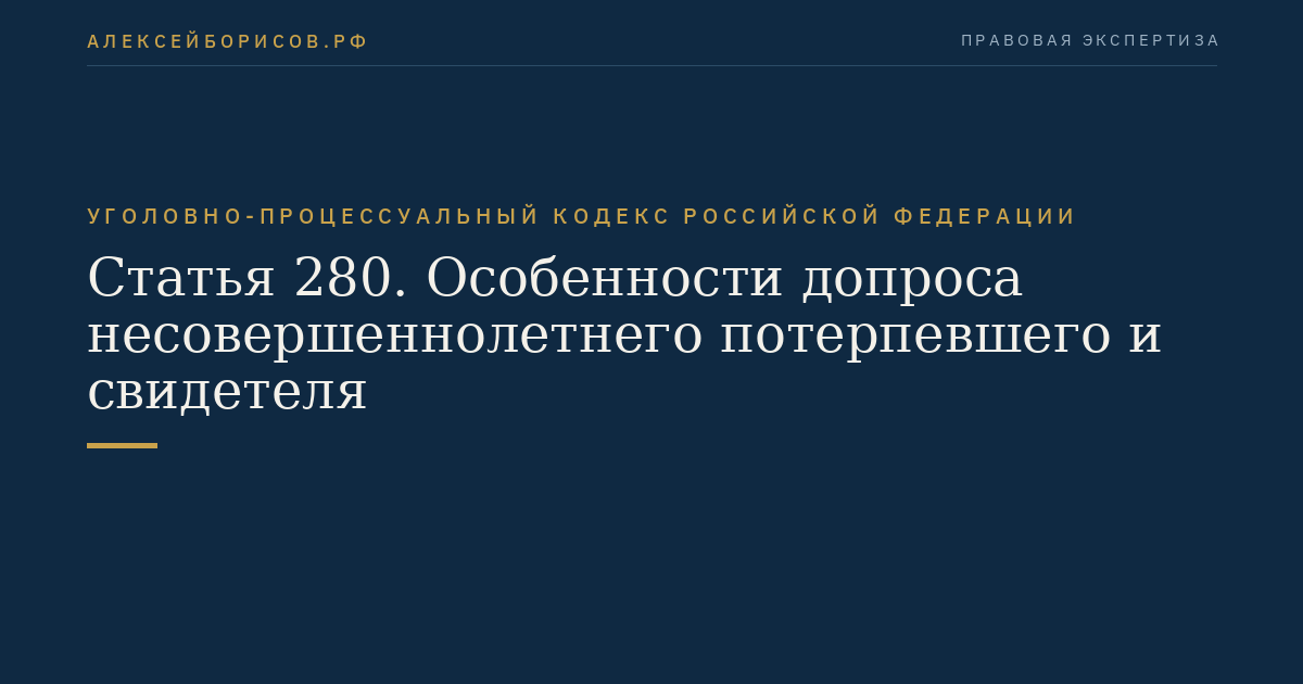 Статья 280. Особенности допроса несовершеннолетнего потерпевшего и свидетеля