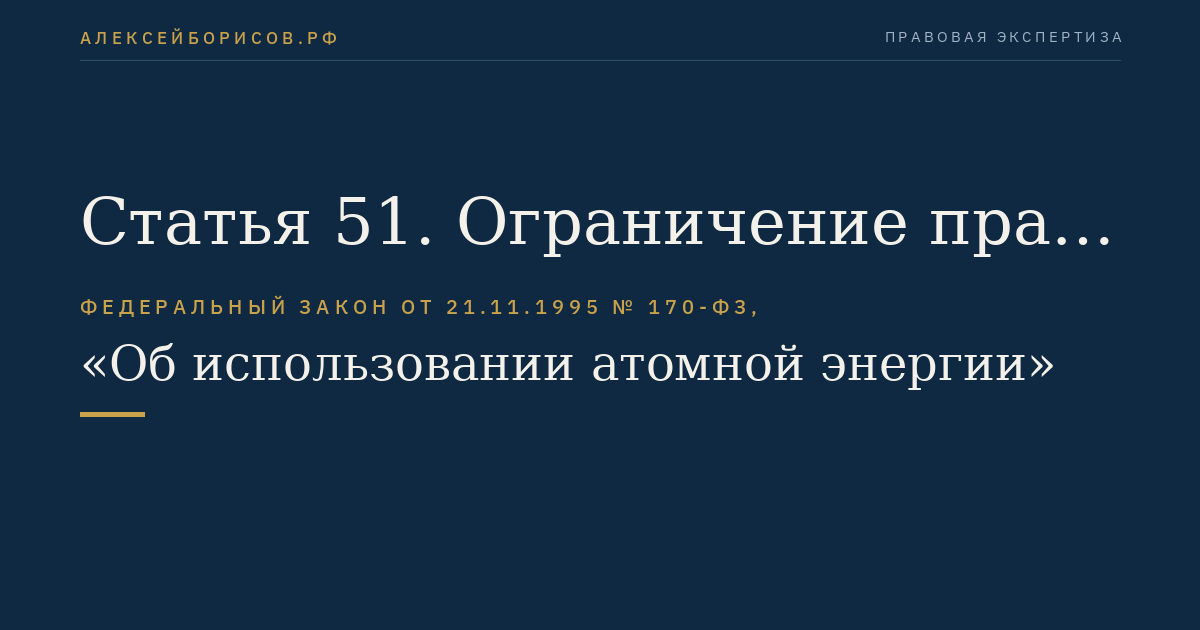 Статья 51. Ограничение прав лиц, находящихся на территориях ядерной установки, радиационного источника, пункта хранения, организации по обращению с ядерными материалами или радиоактивными веществами