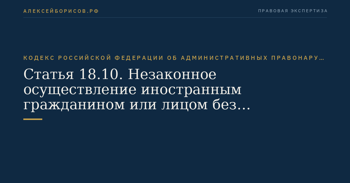 Статья 18.10. Незаконное осуществление иностранным гражданином или лицом без гражданства трудовой деятельности в Российской Федерации