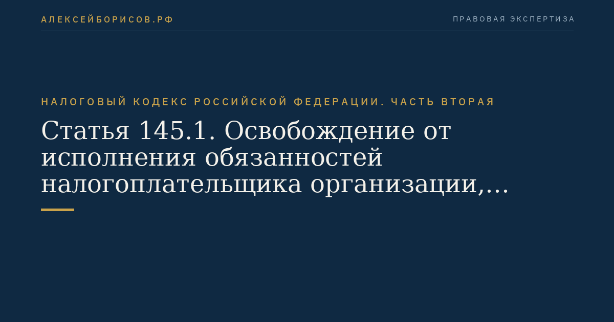 Статья 145.1. Освобождение от исполнения обязанностей налогоплательщика организации, получившей статус участника проекта по осуществлению исследований, разработок и коммерциализации их результатов